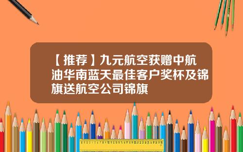 【推荐】九元航空获赠中航油华南蓝天最佳客户奖杯及锦旗送航空公司锦旗