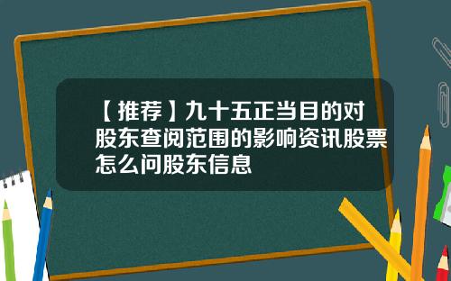 【推荐】九十五正当目的对股东查阅范围的影响资讯股票怎么问股东信息