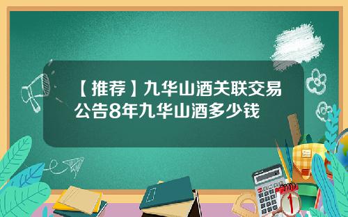 【推荐】九华山酒关联交易公告8年九华山酒多少钱