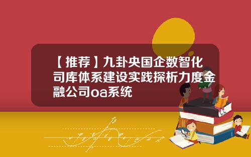 【推荐】九卦央国企数智化司库体系建设实践探析力度金融公司oa系统