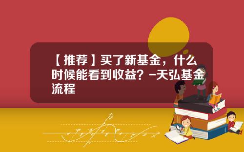 【推荐】买了新基金，什么时候能看到收益？-天弘基金流程