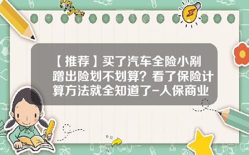 【推荐】买了汽车全险小剐蹭出险划不划算？看了保险计算方法就全知道了-人保商业险多少钱一年