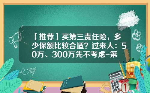 【推荐】买第三责任险，多少保额比较合适？过来人：50万、300万先不考虑-第三人险多少钱