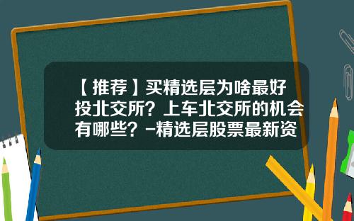 【推荐】买精选层为啥最好投北交所？上车北交所的机会有哪些？-精选层股票最新资讯