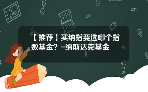 【推荐】买纳指要选哪个指数基金？-纳斯达克基金