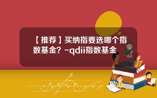 【推荐】买纳指要选哪个指数基金？-qdii指数基金