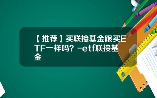 【推荐】买联接基金跟买ETF一样吗？-etf联接基金