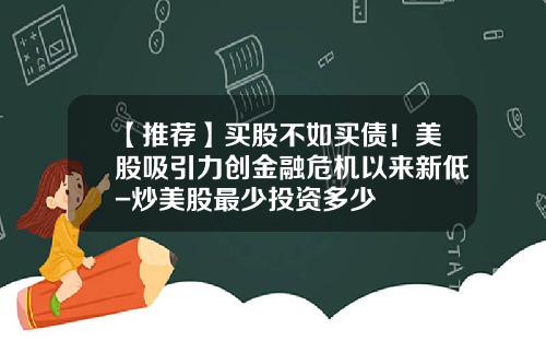 【推荐】买股不如买债！美股吸引力创金融危机以来新低-炒美股最少投资多少
