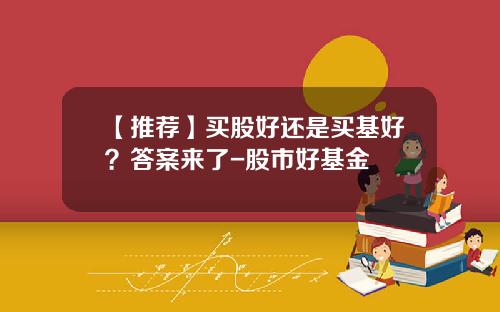 【推荐】买股好还是买基好？答案来了-股市好基金