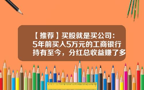 【推荐】买股就是买公司：5年前买入5万元的工商银行持有至今，分红总收益赚了多少？实现财富自由全过程-2016年工行利息是多少