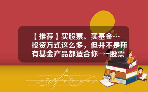 【推荐】买股票、买基金…投资方式这么多，但并不是所有基金产品都适合你→-股票基金怎么买