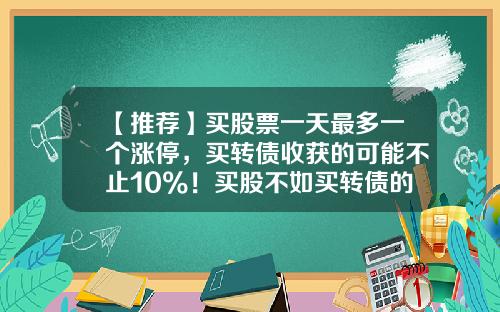 【推荐】买股票一天最多一个涨停，买转债收获的可能不止10%！买股不如买转债的时候到了？-一只股票一天最多涨多少