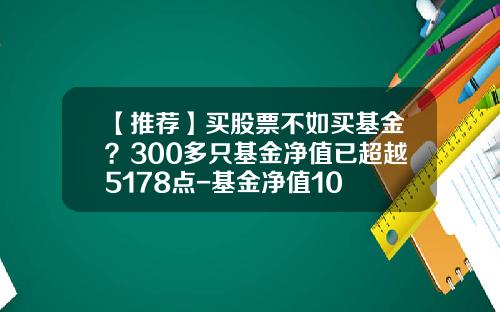 【推荐】买股票不如买基金？300多只基金净值已超越5178点-基金净值10