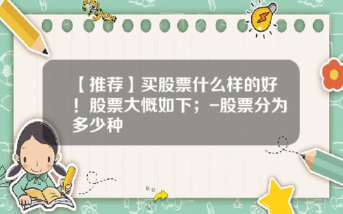 【推荐】买股票什么样的好！股票大慨如下；-股票分为多少种