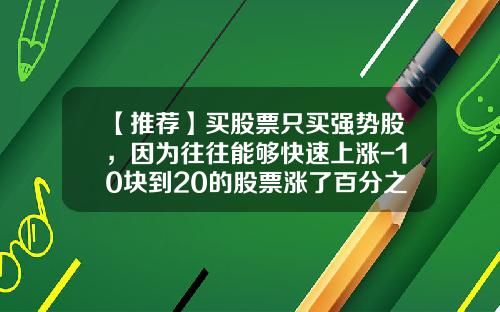 【推荐】买股票只买强势股，因为往往能够快速上涨-10块到20的股票涨了百分之多少合适