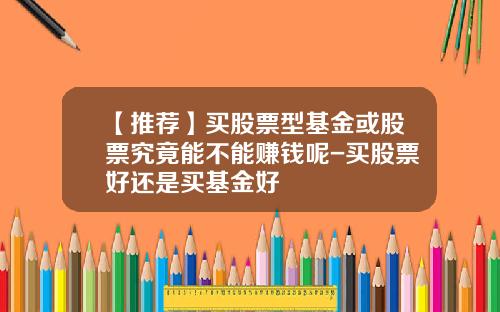 【推荐】买股票型基金或股票究竟能不能赚钱呢-买股票好还是买基金好