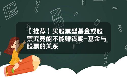 【推荐】买股票型基金或股票究竟能不能赚钱呢-基金与股票的关系