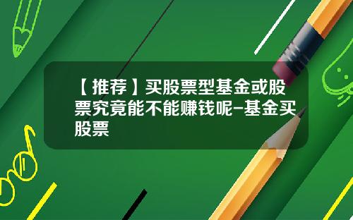 【推荐】买股票型基金或股票究竟能不能赚钱呢-基金买股票