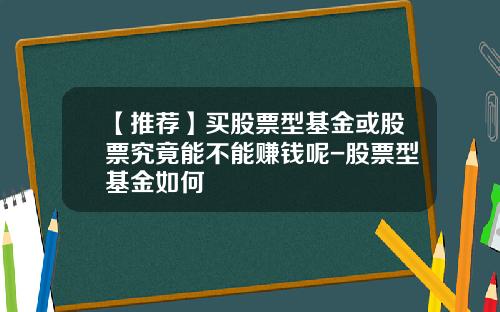 【推荐】买股票型基金或股票究竟能不能赚钱呢-股票型基金如何
