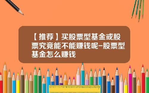 【推荐】买股票型基金或股票究竟能不能赚钱呢-股票型基金怎么赚钱