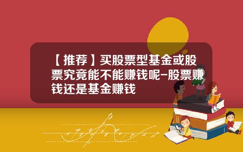 【推荐】买股票型基金或股票究竟能不能赚钱呢-股票赚钱还是基金赚钱