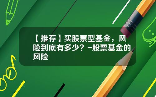 【推荐】买股票型基金，风险到底有多少？-股票基金的风险