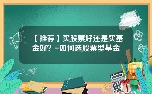 【推荐】买股票好还是买基金好？-如何选股票型基金