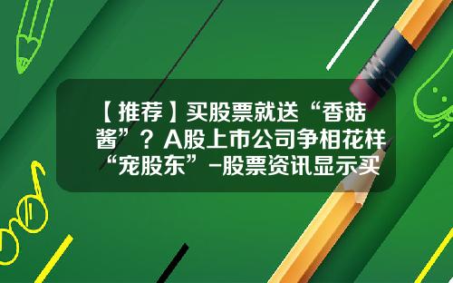【推荐】买股票就送“香菇酱”？A股上市公司争相花样“宠股东”-股票资讯显示买是什么意思