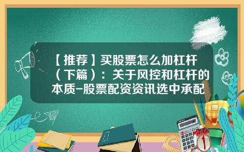 【推荐】买股票怎么加杠杆（下篇）：关于风控和杠杆的本质-股票配资资讯选中承配资