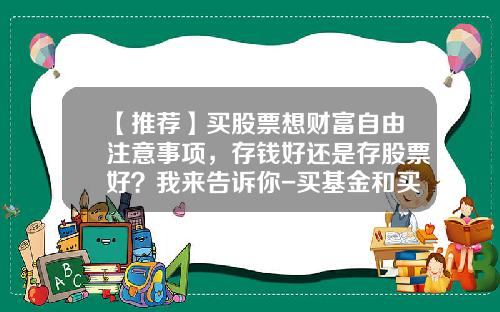 【推荐】买股票想财富自由注意事项，存钱好还是存股票好？我来告诉你-买基金和买股票
