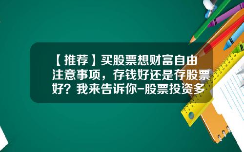 【推荐】买股票想财富自由注意事项，存钱好还是存股票好？我来告诉你-股票投资多少合适