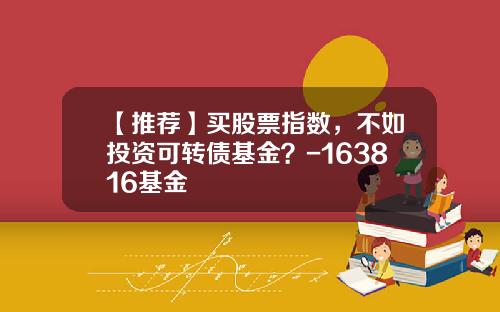 【推荐】买股票指数，不如投资可转债基金？-163816基金