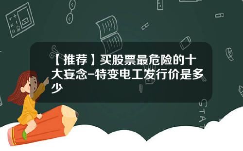 【推荐】买股票最危险的十大妄念-特变电工发行价是多少