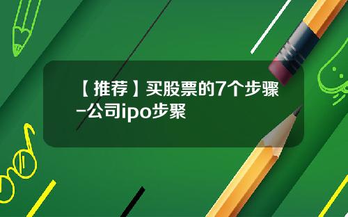 【推荐】买股票的7个步骤-公司ipo步聚