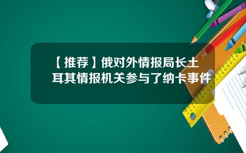【推荐】俄对外情报局长土耳其情报机关参与了纳卡事件