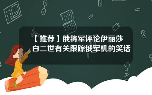 【推荐】俄将军评论伊丽莎白二世有关跟踪俄军机的笑话