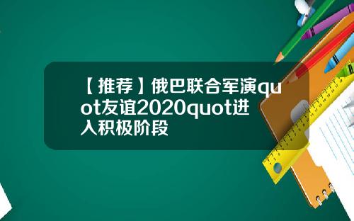 【推荐】俄巴联合军演quot友谊2020quot进入积极阶段