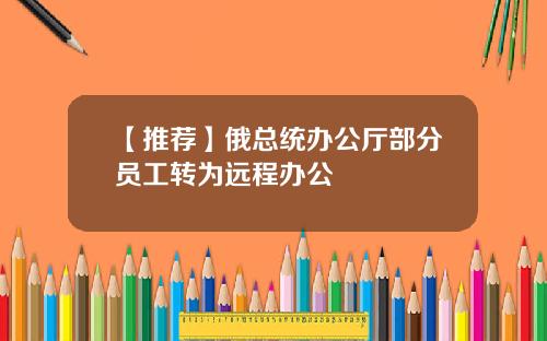 【推荐】俄总统办公厅部分员工转为远程办公