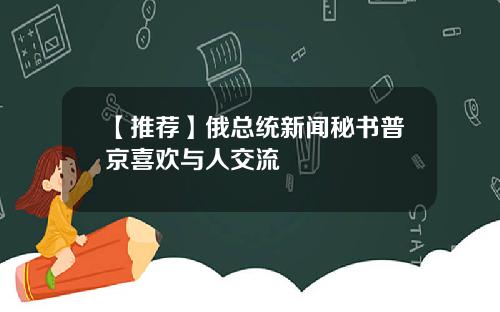 【推荐】俄总统新闻秘书普京喜欢与人交流