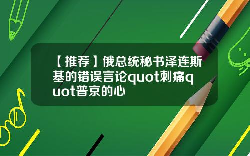 【推荐】俄总统秘书泽连斯基的错误言论quot刺痛quot普京的心