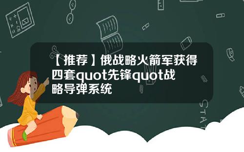 【推荐】俄战略火箭军获得四套quot先锋quot战略导弹系统