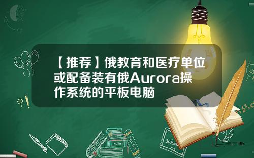 【推荐】俄教育和医疗单位或配备装有俄Aurora操作系统的平板电脑