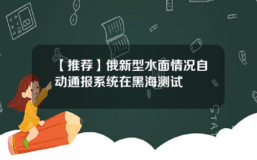 【推荐】俄新型水面情况自动通报系统在黑海测试