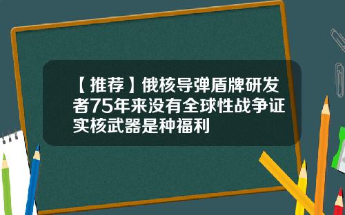 【推荐】俄核导弹盾牌研发者75年来没有全球性战争证实核武器是种福利