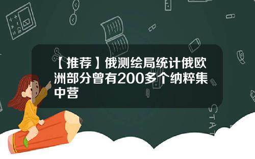 【推荐】俄测绘局统计俄欧洲部分曾有200多个纳粹集中营