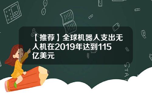 【推荐】全球机器人支出无人机在2019年达到115亿美元
