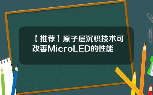 【推荐】原子层沉积技术可改善MicroLED的性能
