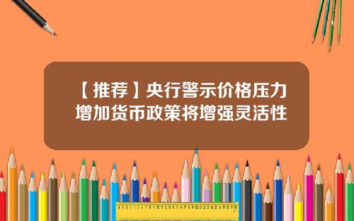 【推荐】央行警示价格压力增加货币政策将增强灵活性