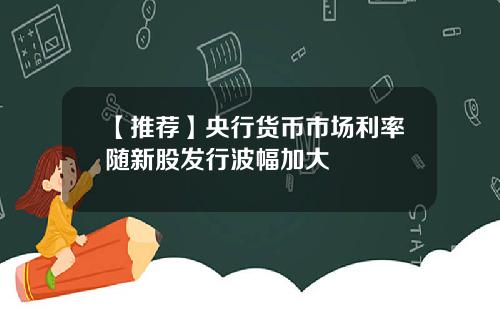 【推荐】央行货币市场利率随新股发行波幅加大