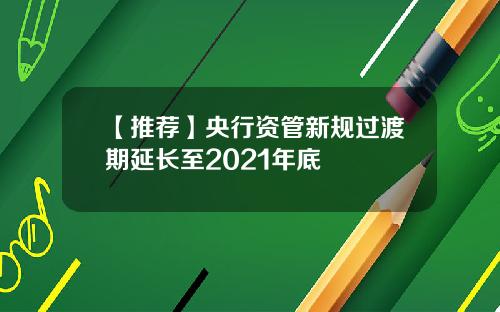【推荐】央行资管新规过渡期延长至2021年底